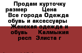 Продам курточку,размер 42  › Цена ­ 500 - Все города Одежда, обувь и аксессуары » Женская одежда и обувь   . Калмыкия респ.,Элиста г.